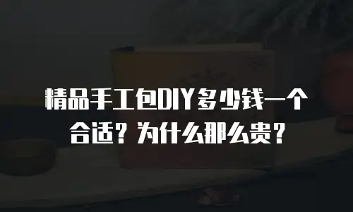 精品手工包DIY多少钱一个合适？为什么那么贵？
