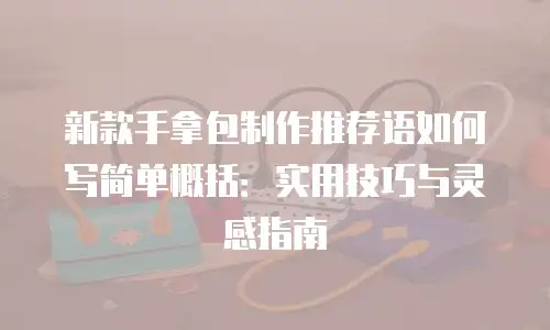 新款手拿包制作推荐语如何写简单概括：实用技巧与灵感指南