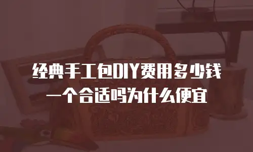 经典手工包DIY费用多少钱一个合适吗为什么便宜