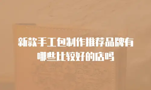 新款手工包制作推荐品牌有哪些比较好的店吗