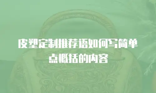 皮塑定制推荐语如何写简单点概括的内容