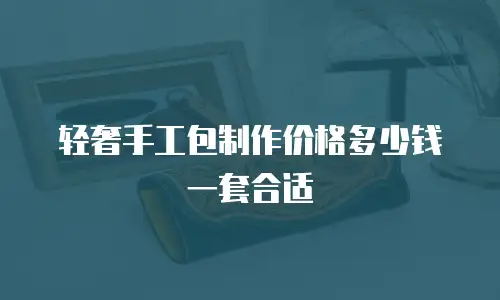 轻奢手工包制作价格多少钱一套合适