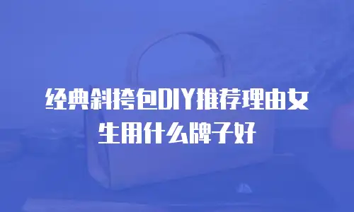 经典斜挎包DIY推荐理由女生用什么牌子好