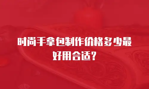 时尚手拿包制作价格多少最好用合适？