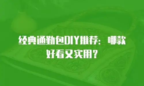 经典通勤包DIY推荐：哪款好看又实用？