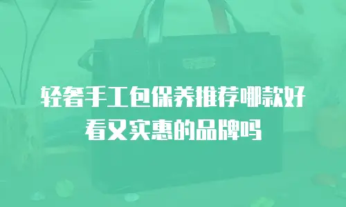 轻奢手工包保养推荐哪款好看又实惠的品牌吗