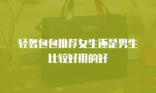 轻奢包包推荐女生还是男生比较好用的好