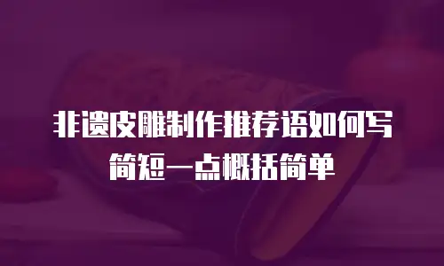 非遗皮雕制作推荐语如何写简短一点概括简单