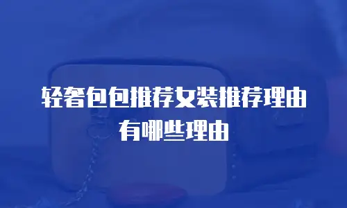 轻奢包包推荐女装推荐理由有哪些理由