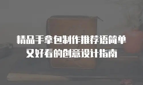 精品手拿包制作推荐语简单又好看的创意设计指南