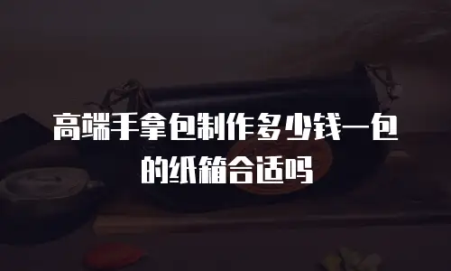 高端手拿包制作多少钱一包的纸箱合适吗