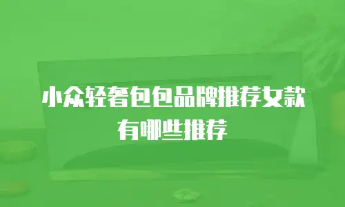 小众轻奢包包品牌推荐女款有哪些推荐