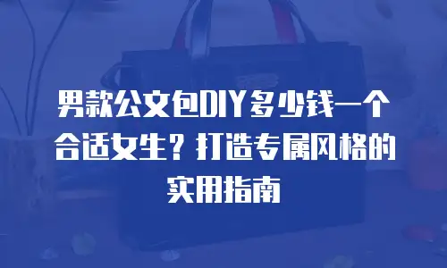 男款公文包DIY多少钱一个合适女生？打造专属风格的实用指南