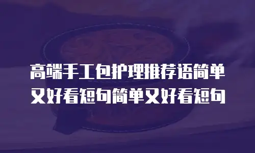 高端手工包护理推荐语简单又好看短句简单又好看短句