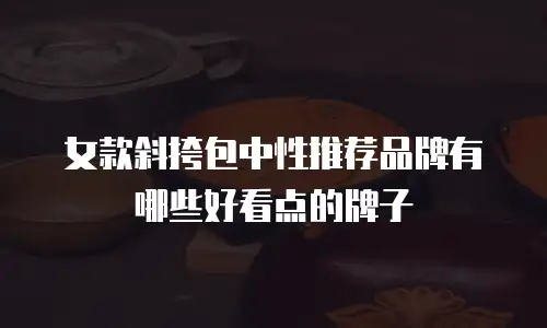 女款斜挎包中性推荐品牌有哪些好看点的牌子