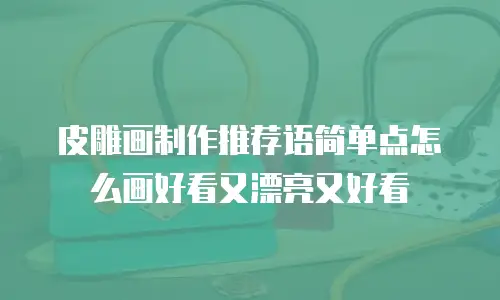 皮雕画制作推荐语简单点怎么画好看又漂亮又好看