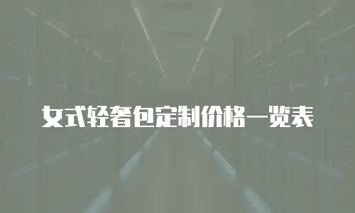 女式轻奢包定制价格一览表