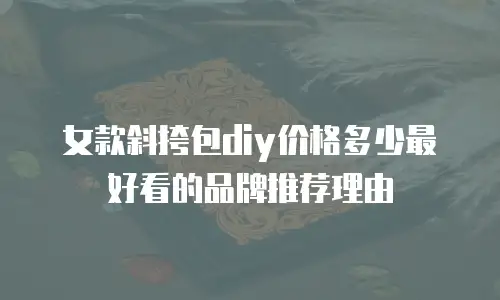 女款斜挎包diy价格多少最好看的品牌推荐理由