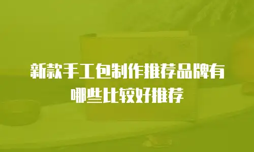 新款手工包制作推荐品牌有哪些比较好推荐