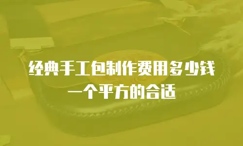 经典手工包制作费用多少钱一个平方的合适