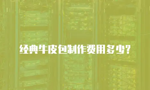 经典牛皮包制作费用多少？