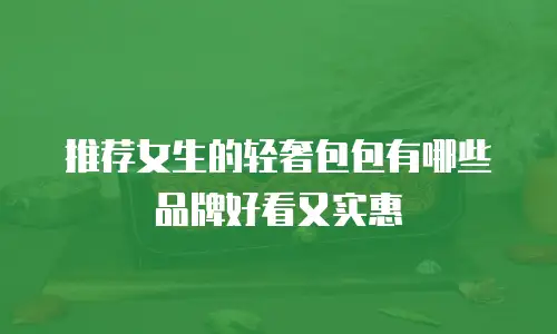 推荐女生的轻奢包包有哪些品牌好看又实惠
