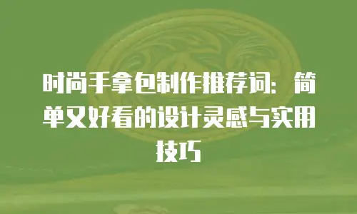 时尚手拿包制作推荐词：简单又好看的设计灵感与实用技巧
