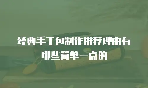 经典手工包制作推荐理由有哪些简单一点的