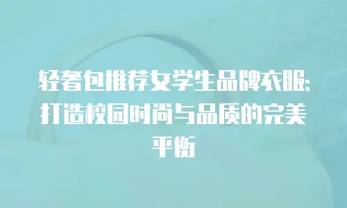 轻奢包推荐女学生品牌衣服：打造校园时尚与品质的完美平衡