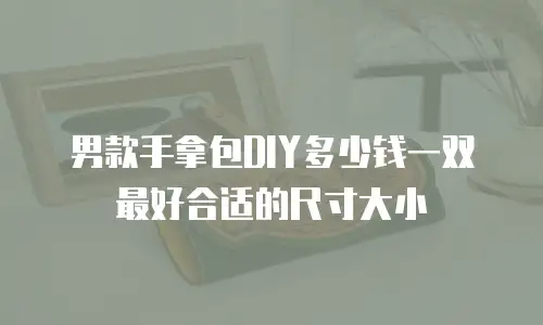 男款手拿包DIY多少钱一双最好合适的尺寸大小