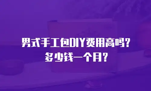 男式手工包DIY费用高吗？多少钱一个月？