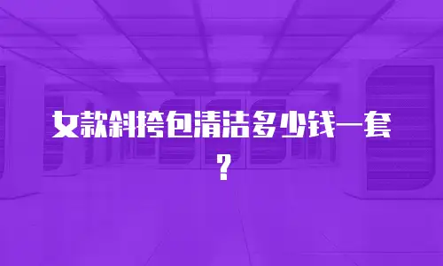 女款斜挎包清洁多少钱一套？