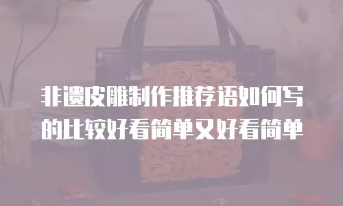 非遗皮雕制作推荐语如何写的比较好看简单又好看简单
