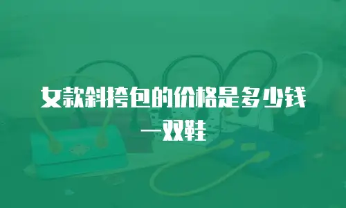 女款斜挎包的价格是多少钱一双鞋