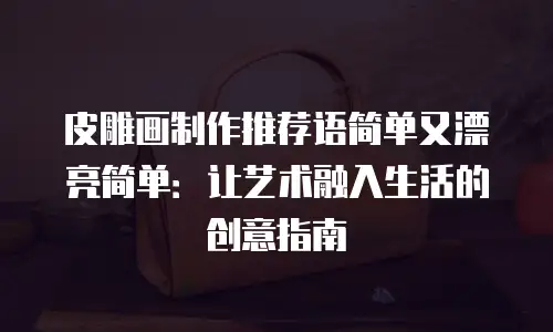 皮雕画制作推荐语简单又漂亮简单：让艺术融入生活的创意指南
