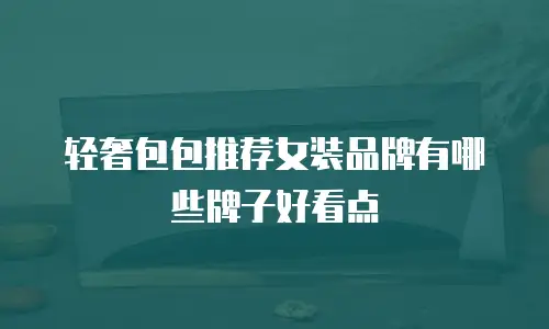 轻奢包包推荐女装品牌有哪些牌子好看点
