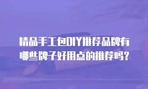 精品手工包DIY推荐品牌有哪些牌子好用点的推荐吗？