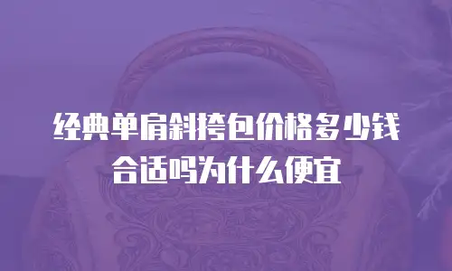 经典单肩斜挎包价格多少钱合适吗为什么便宜