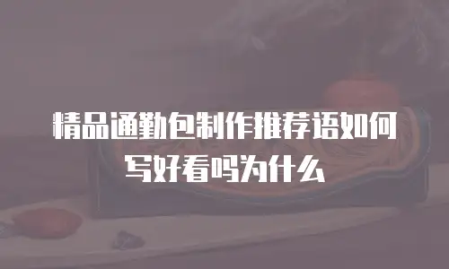精品通勤包制作推荐语如何写好看吗为什么