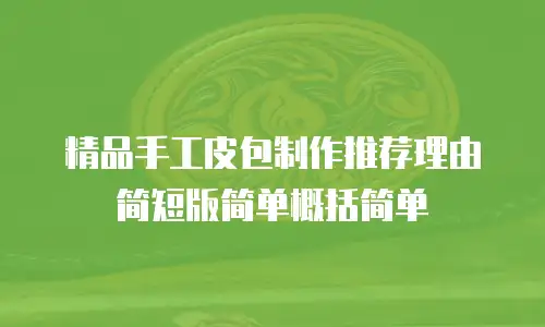 精品手工皮包制作推荐理由简短版简单概括简单