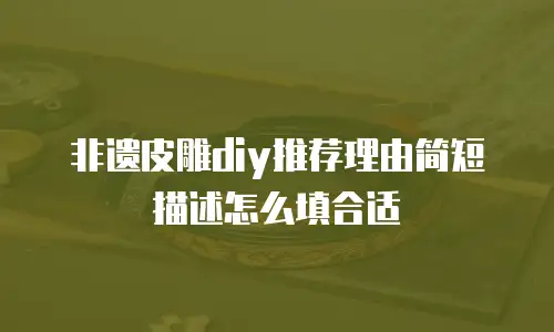 非遗皮雕diy推荐理由简短描述怎么填合适
