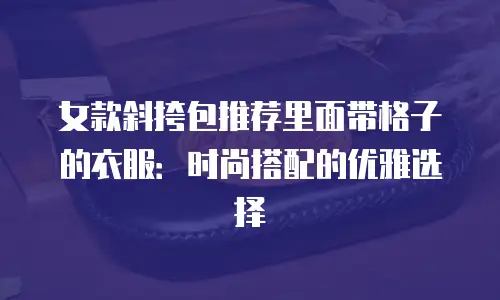 女款斜挎包推荐里面带格子的衣服：时尚搭配的优雅选择