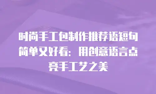 时尚手工包制作推荐语短句简单又好看：用创意语言点亮手工艺之美