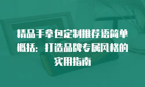 精品手拿包定制推荐语简单概括：打造品牌专属风格的实用指南