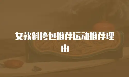 女款斜挎包推荐运动推荐理由