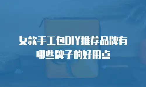 女款手工包DIY推荐品牌有哪些牌子的好用点