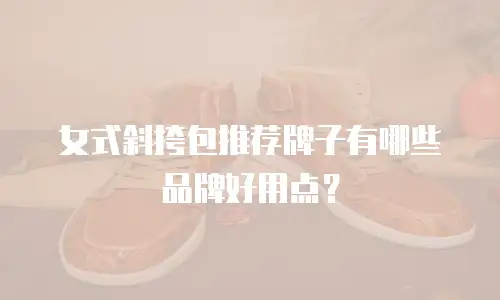 女式斜挎包推荐牌子有哪些品牌好用点？