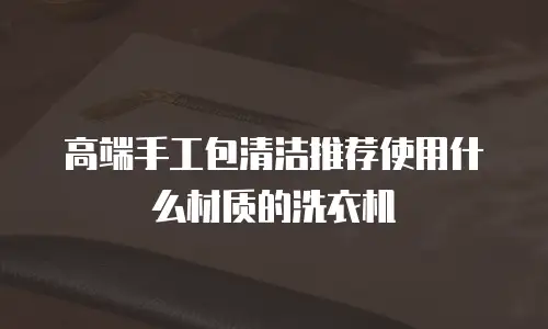 高端手工包清洁推荐使用什么材质的洗衣机
