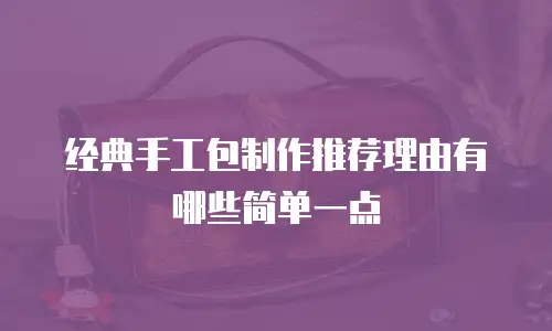 经典手工包制作推荐理由有哪些简单一点