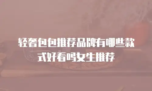 轻奢包包推荐品牌有哪些款式好看吗女生推荐